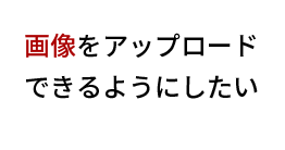 画像をアップロードできるようにしたい